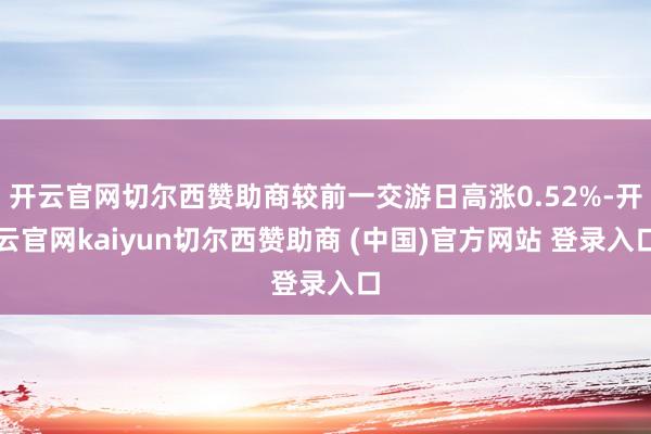 开云官网切尔西赞助商较前一交游日高涨0.52%-开云官网kaiyun切尔西赞助商 (中国)官方网站 登录入口