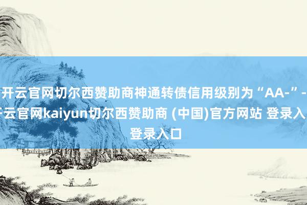 开云官网切尔西赞助商神通转债信用级别为“AA-”-开云官网kaiyun切尔西赞助商 (中国)官方网站 登录入口