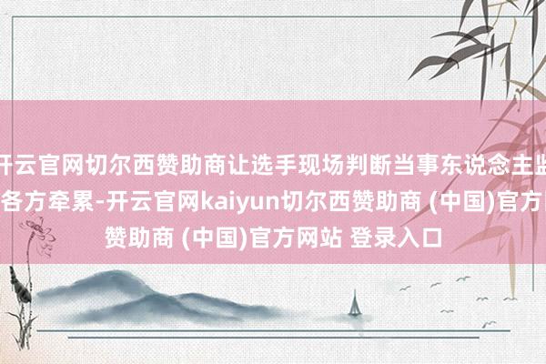 开云官网切尔西赞助商让选手现场判断当事东说念主监犯行径、分袂各方牵累-开云官网kaiyun切尔西赞助商 (中国)官方网站 登录入口