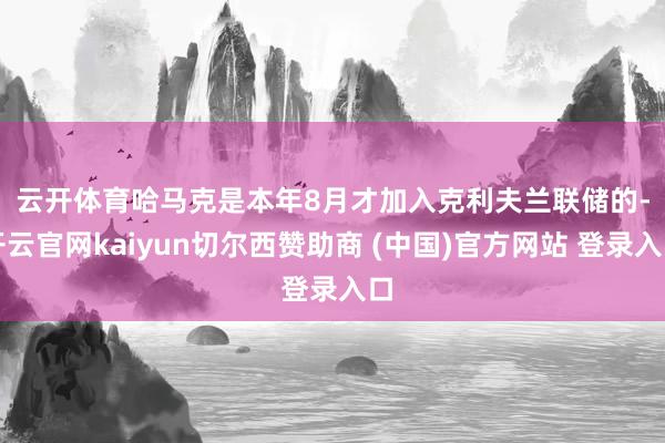 云开体育　　哈马克是本年8月才加入克利夫兰联储的-开云官网kaiyun切尔西赞助商 (中国)官方网站 登录入口