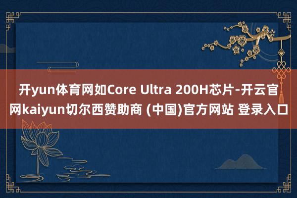 开yun体育网如Core Ultra 200H芯片-开云官网kaiyun切尔西赞助商 (中国)官方网站 登录入口