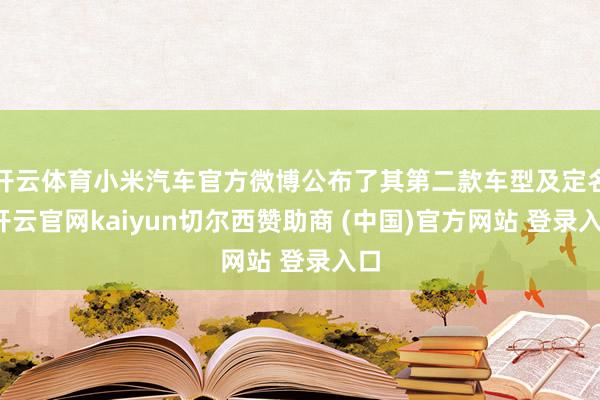 开云体育小米汽车官方微博公布了其第二款车型及定名-开云官网kaiyun切尔西赞助商 (中国)官方网站 登录入口