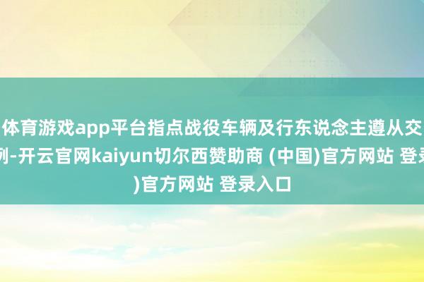 体育游戏app平台指点战役车辆及行东说念主遵从交通律例-开云官网kaiyun切尔西赞助商 (中国)官方网站 登录入口
