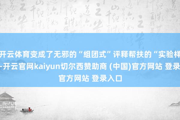 开云体育变成了无邪的“组团式”评释帮扶的“实验样本”-开云官网kaiyun切尔西赞助商 (中国)官方网站 登录入口