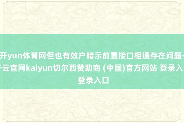 开yun体育网但也有效户暗示前置接口相通存在问题-开云官网kaiyun切尔西赞助商 (中国)官方网站 登录入口