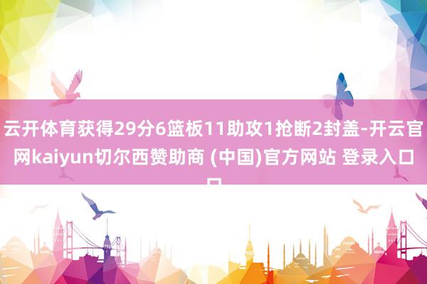 云开体育获得29分6篮板11助攻1抢断2封盖-开云官网kaiyun切尔西赞助商 (中国)官方网站 登录入口