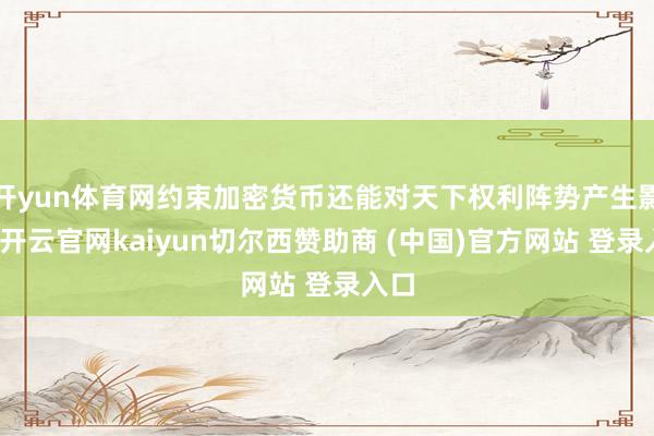 开yun体育网约束加密货币还能对天下权利阵势产生影响-开云官网kaiyun切尔西赞助商 (中国)官方网站 登录入口