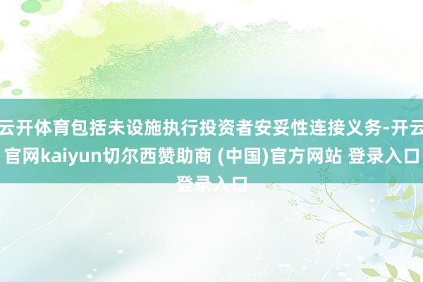 云开体育包括未设施执行投资者安妥性连接义务-开云官网kaiyun切尔西赞助商 (中国)官方网站 登录入口