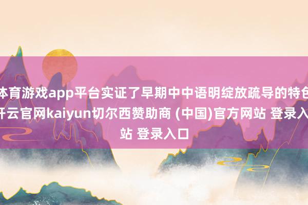 体育游戏app平台实证了早期中中语明绽放疏导的特色-开云官网kaiyun切尔西赞助商 (中国)官方网站 登录入口