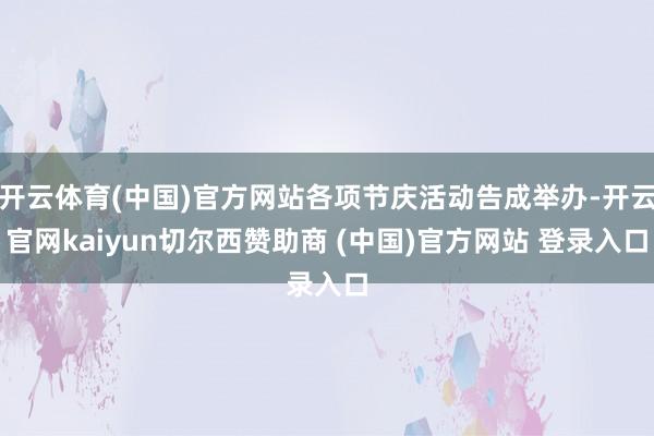 开云体育(中国)官方网站各项节庆活动告成举办-开云官网kaiyun切尔西赞助商 (中国)官方网站 登录入口