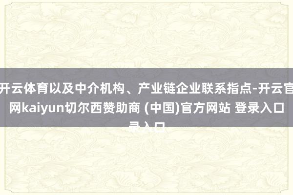 开云体育以及中介机构、产业链企业联系指点-开云官网kaiyun切尔西赞助商 (中国)官方网站 登录入口