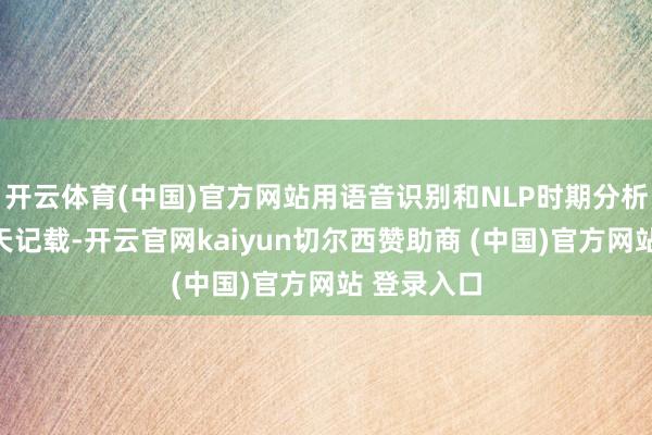 开云体育(中国)官方网站用语音识别和NLP时期分析上万条聊天记载-开云官网kaiyun切尔西赞助商 (中国)官方网站 登录入口
