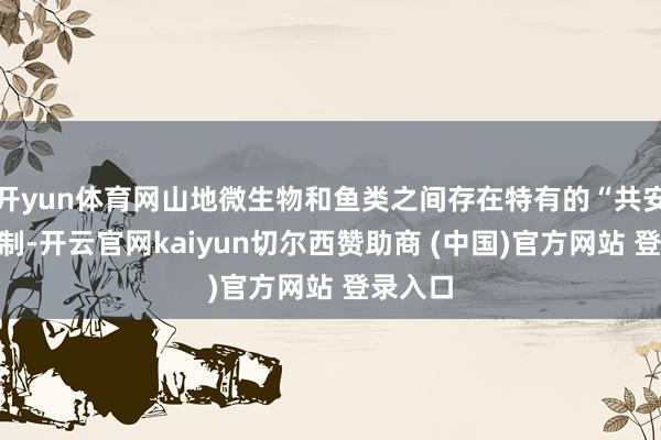 开yun体育网山地微生物和鱼类之间存在特有的“共安妥”机制-开云官网kaiyun切尔西赞助商 (中国)官方网站 登录入口