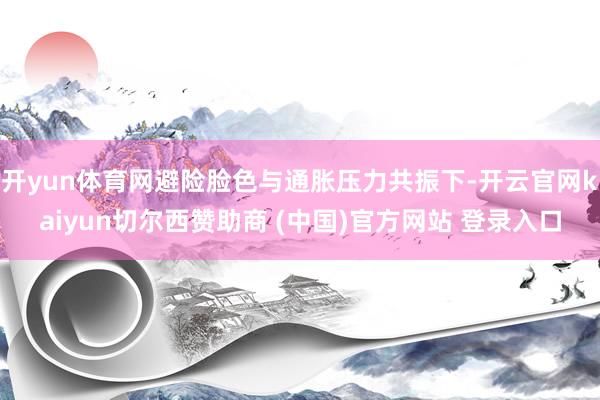 开yun体育网避险脸色与通胀压力共振下-开云官网kaiyun切尔西赞助商 (中国)官方网站 登录入口