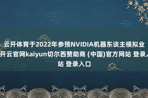 云开体育于2022年参预NVIDIA机器东谈主模拟业务-开云官网kaiyun切尔西赞助商 (中国)官方网站 登录入口