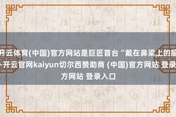开云体育(中国)官方网站是巨匠首台“戴在鼻梁上的脑机”-开云官网kaiyun切尔西赞助商 (中国)官方网站 登录入口