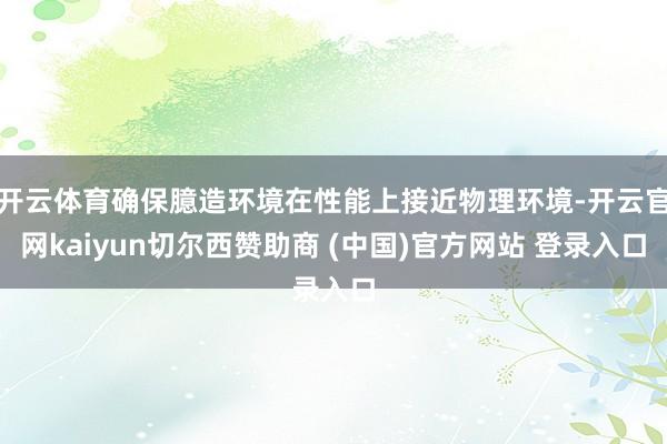 开云体育确保臆造环境在性能上接近物理环境-开云官网kaiyun切尔西赞助商 (中国)官方网站 登录入口