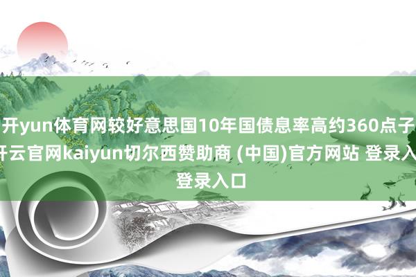 开yun体育网较好意思国10年国债息率高约360点子-开云官网kaiyun切尔西赞助商 (中国)官方网站 登录入口