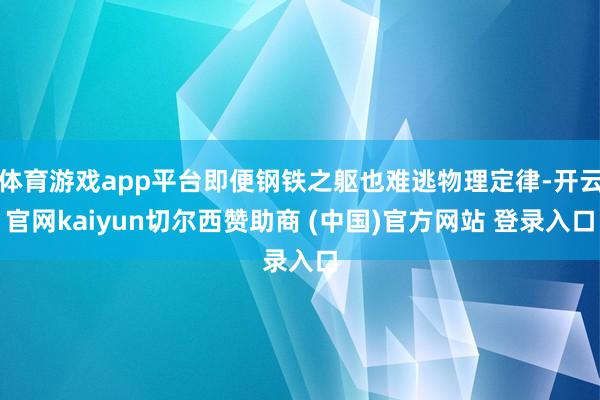 体育游戏app平台即便钢铁之躯也难逃物理定律-开云官网kaiyun切尔西赞助商 (中国)官方网站 登录入口
