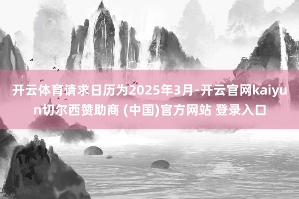 开云体育请求日历为2025年3月-开云官网kaiyun切尔西赞助商 (中国)官方网站 登录入口