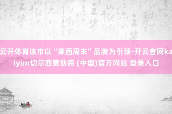 云开体育该市以“莱西周末”品牌为引颈-开云官网kaiyun切尔西赞助商 (中国)官方网站 登录入口