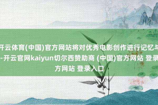 开云体育(中国)官方网站将对优秀电影创作进行记忆与嘉奖-开云官网kaiyun切尔西赞助商 (中国)官方网站 登录入口