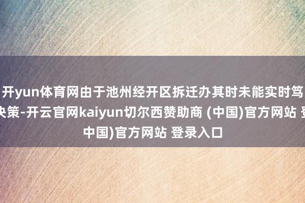 开yun体育网由于池州经开区拆迁办其时未能实时笃定分拨决策-开云官网kaiyun切尔西赞助商 (中国)官方网站 登录入口