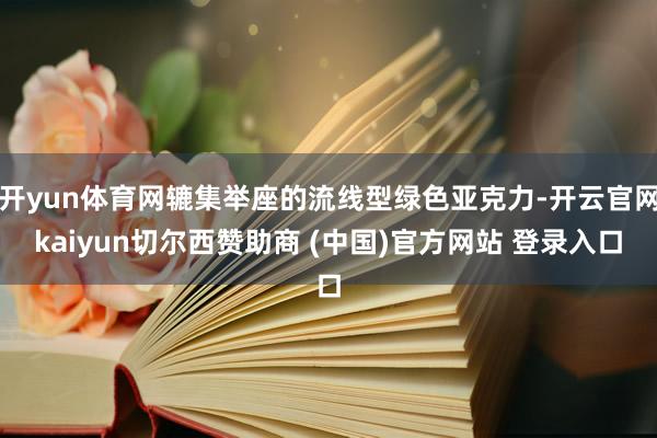 开yun体育网辘集举座的流线型绿色亚克力-开云官网kaiyun切尔西赞助商 (中国)官方网站 登录入口