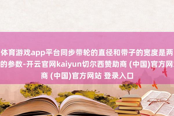 体育游戏app平台同步带轮的直径和带子的宽度是两个至关紧迫的参数-开云官网kaiyun切尔西赞助商 (中国)官方网站 登录入口