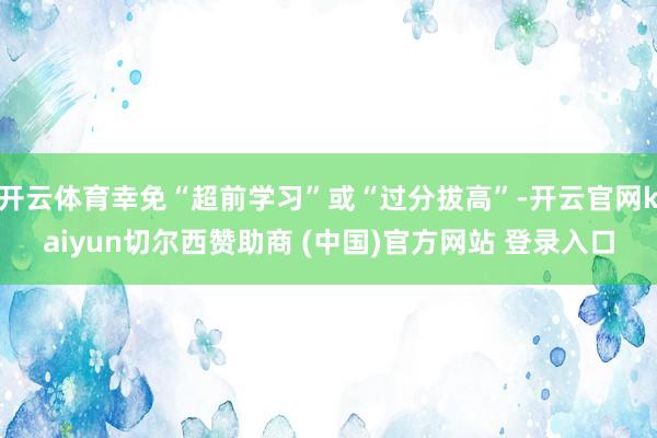 开云体育幸免“超前学习”或“过分拔高”-开云官网kaiyun切尔西赞助商 (中国)官方网站 登录入口
