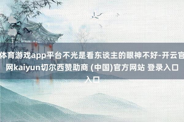 体育游戏app平台不光是看东谈主的眼神不好-开云官网kaiyun切尔西赞助商 (中国)官方网站 登录入口