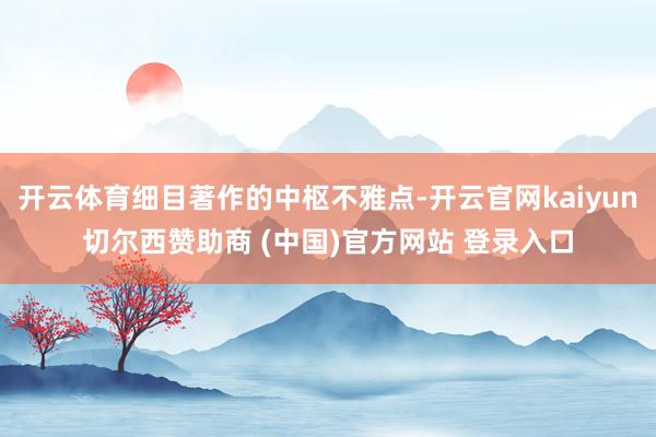 开云体育细目著作的中枢不雅点-开云官网kaiyun切尔西赞助商 (中国)官方网站 登录入口