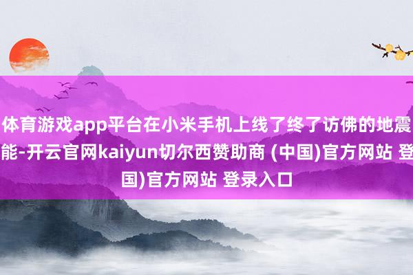 体育游戏app平台在小米手机上线了终了访佛的地震预警功能-开云官网kaiyun切尔西赞助商 (中国)官方网站 登录入口