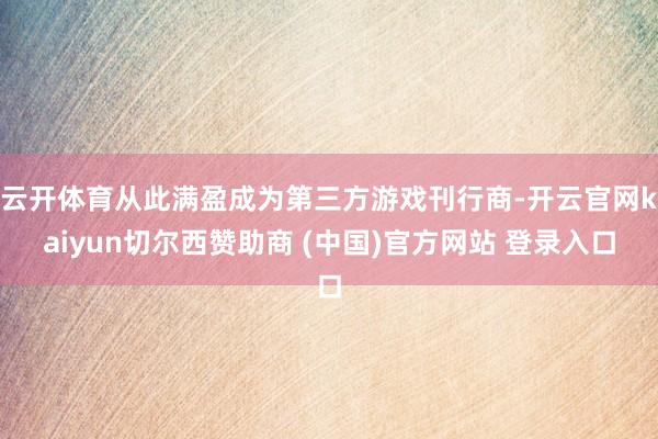 云开体育从此满盈成为第三方游戏刊行商-开云官网kaiyun切尔西赞助商 (中国)官方网站 登录入口