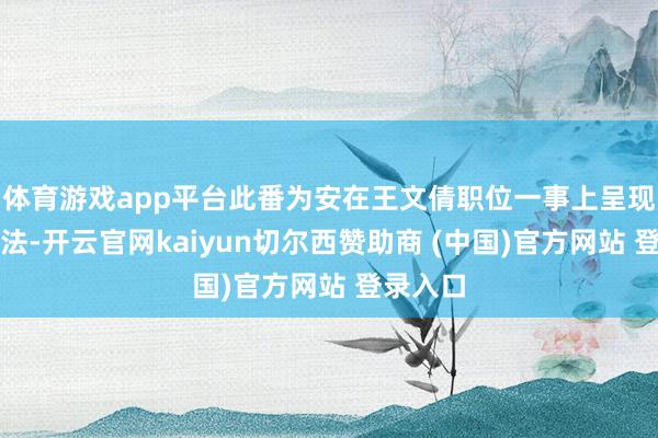 体育游戏app平台此番为安在王文倩职位一事上呈现不同想法-开云官网kaiyun切尔西赞助商 (中国)官方网站 登录入口