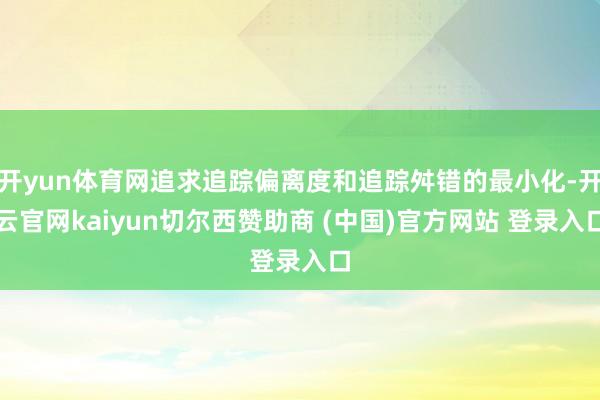 开yun体育网追求追踪偏离度和追踪舛错的最小化-开云官网kaiyun切尔西赞助商 (中国)官方网站 登录入口