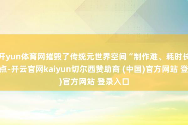 开yun体育网摧毁了传统元世界空间“制作难、耗时长”的痛点-开云官网kaiyun切尔西赞助商 (中国)官方网站 登录入口