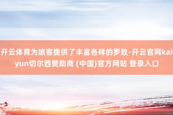 开云体育为旅客提供了丰富各样的罗致-开云官网kaiyun切尔西赞助商 (中国)官方网站 登录入口