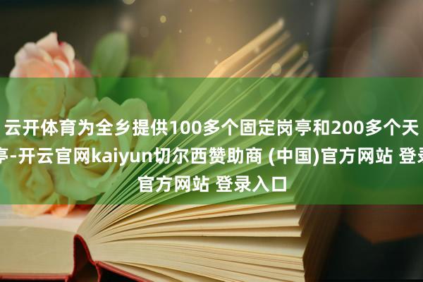 云开体育为全乡提供100多个固定岗亭和200多个天真岗亭-开云官网kaiyun切尔西赞助商 (中国)官方网站 登录入口