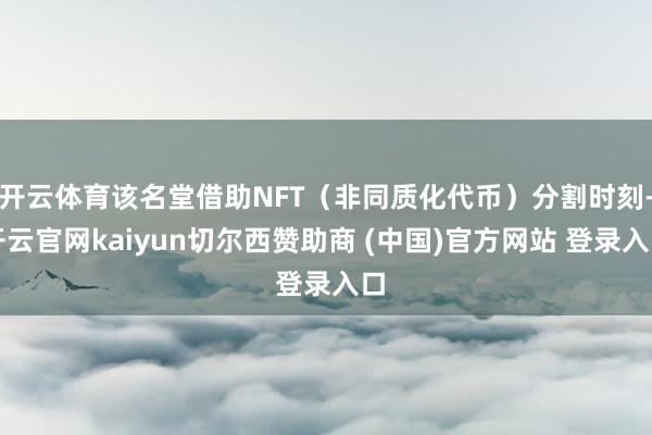 开云体育该名堂借助NFT（非同质化代币）分割时刻-开云官网kaiyun切尔西赞助商 (中国)官方网站 登录入口