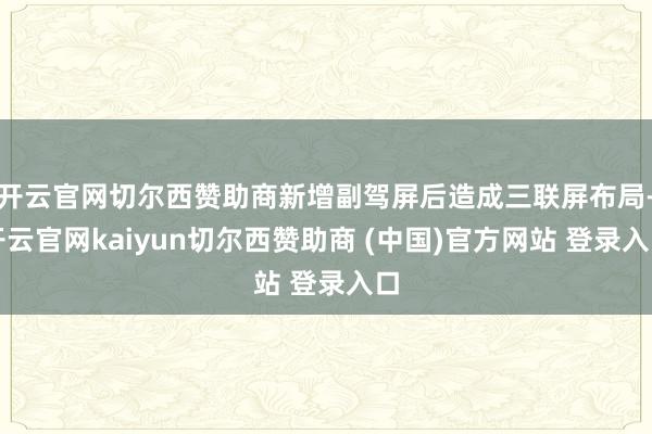 开云官网切尔西赞助商新增副驾屏后造成三联屏布局-开云官网kaiyun切尔西赞助商 (中国)官方网站 登录入口