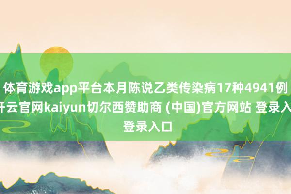 体育游戏app平台本月陈说乙类传染病17种4941例-开云官网kaiyun切尔西赞助商 (中国)官方网站 登录入口