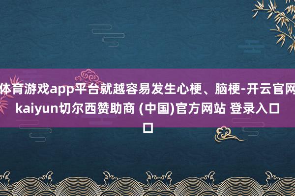 体育游戏app平台就越容易发生心梗、脑梗-开云官网kaiyun切尔西赞助商 (中国)官方网站 登录入口