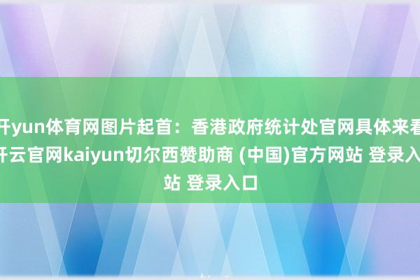 开yun体育网图片起首:香港政府统计处官网具体来看-开云官网kaiyun切尔西赞助商 (中国)官方网站 登录入口