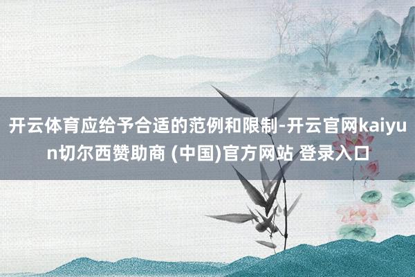 开云体育应给予合适的范例和限制-开云官网kaiyun切尔西赞助商 (中国)官方网站 登录入口