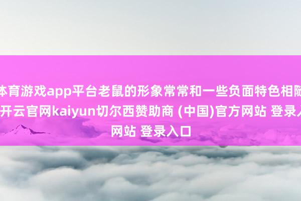 体育游戏app平台老鼠的形象常常和一些负面特色相随同-开云官网kaiyun切尔西赞助商 (中国)官方网站 登录入口