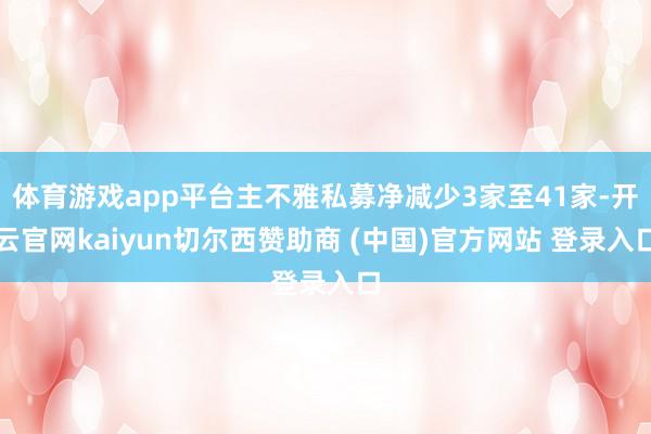 体育游戏app平台主不雅私募净减少3家至41家-开云官网kaiyun切尔西赞助商 (中国)官方网站 登录入口