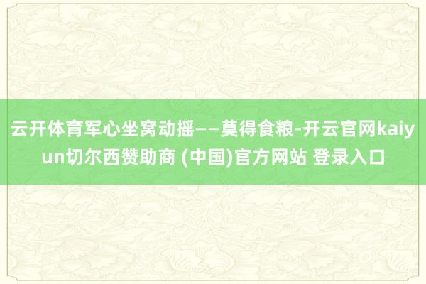 云开体育军心坐窝动摇——莫得食粮-开云官网kaiyun切尔西赞助商 (中国)官方网站 登录入口