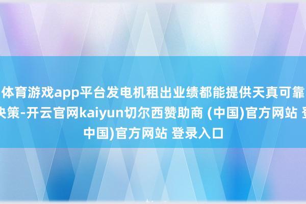 体育游戏app平台发电机租出业绩都能提供天真可靠的管制决策-开云官网kaiyun切尔西赞助商 (中国)官方网站 登录入口