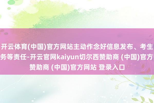 开云体育(中国)官方网站主动作念好信息发布、考生辅导、磋议服务等责任-开云官网kaiyun切尔西赞助商 (中国)官方网站 登录入口